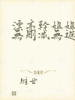 漂亮干姐姐韩漫无删减无遮挡在线阅读