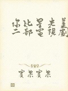 你比星光美丽第二部电视剧免费观看