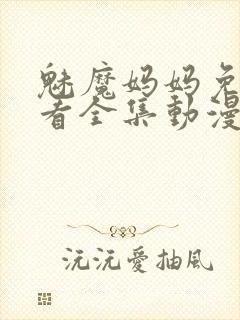 魅魔妈妈免费观看全集动漫版