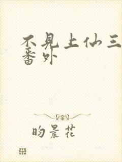 不见上仙三百年番外