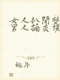 女人扒开双腿让男人捅爽视频