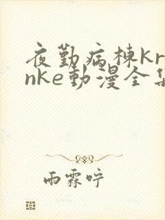 夜勤病栋kranke动漫全集免费观看