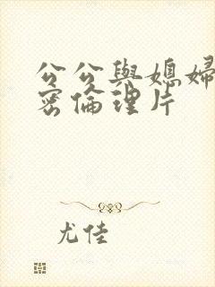 公公与媳妇的秘密伦理片