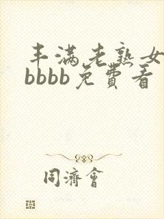 丰满老熟女bbbbbb免费看