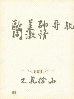 欧美帅哥肌肉男同激情