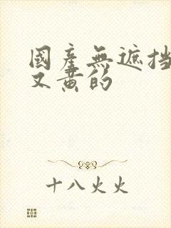 国产无遮挡又爽又黄的