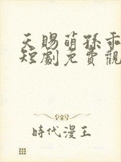 天赐萌孙乖乖宠短剧免费观看全集