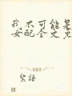 我不可能是炮灰女配全文免费阅读