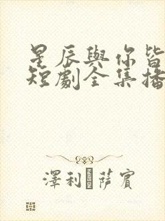 星辰与你皆可期短剧全集播放