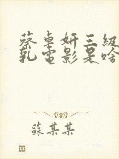 蔡卓妍三级露全乳电影是啥