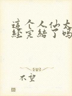 这个人仙太过正经完结了吗