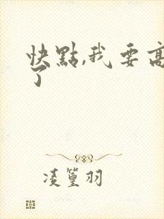 快点,我要高潮了