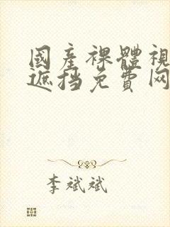 国产裸体视频无遮挡免费网站