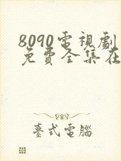 8090电视剧免费全集在线观看免费