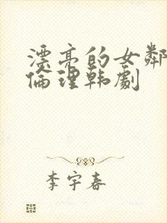 漂亮的女邻居5伦理韩剧