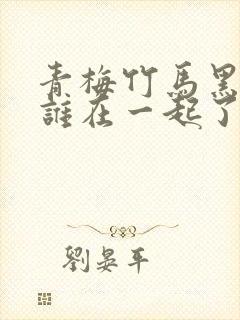 青梅竹马黑羽和谁在一起了封面