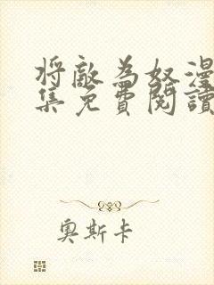 将敌为奴漫画全集免费阅读一口气看完