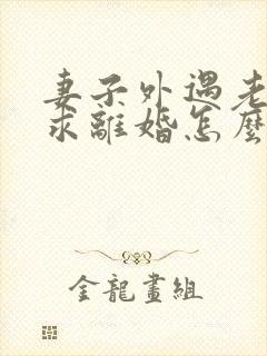 妻子外遇老公要求离婚怎么办