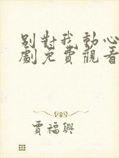 别对我动心电视剧免费观看全集