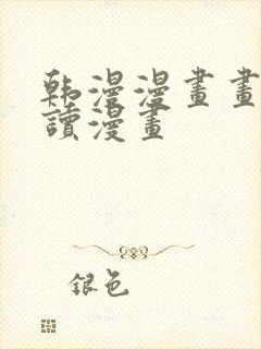 韩漫漫画画免费读漫画