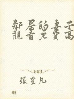 邻居的妻子在线观看免费高清电视剧全集