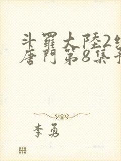 斗罗大陆2绝世唐门第8集预告