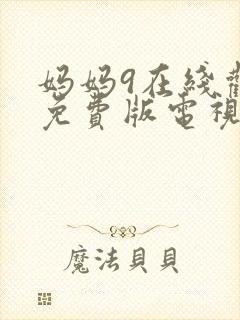妈妈9在线观看免费版电视剧全集高清