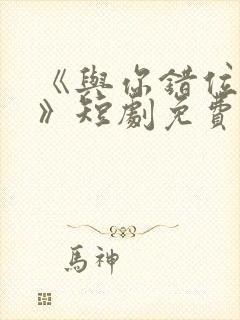 《与你错位拥抱》短剧免费观看全集