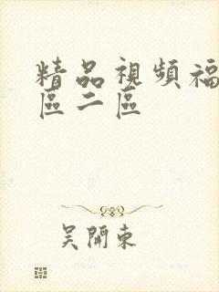 精品视频福利一区二区