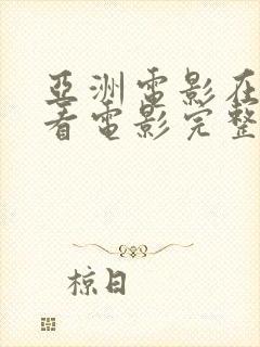 亚洲电影在线观看电影完整版高清