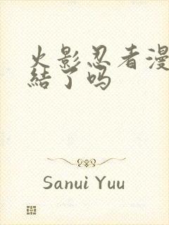 火影忍者漫画完结了吗