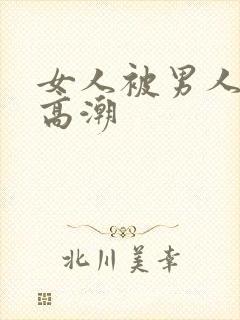 女人被男人操到高潮