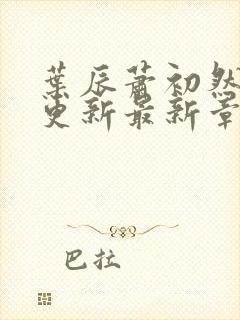 叶辰萧初然刚刚更新最新章节免费封面