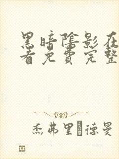 黑暗阴影在线观看免费完整版