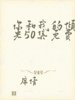 你和我的倾城时光50集免费观看