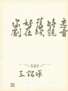 你好旧时光电视剧在线观看免费观看