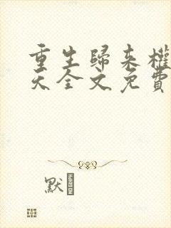 重生归来权势滔天全文免费阅读