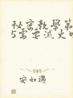 秘密教学第105需要灭火吗