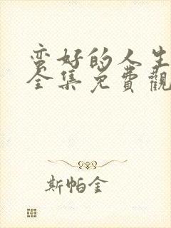 蛮好的人生高清全集免费观看