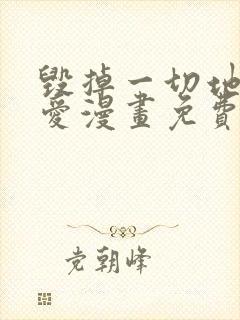 毁掉一切地狱再爱漫画免费下拉式