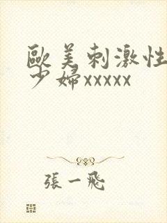 欧美刺激性丰满少妇xxxxx