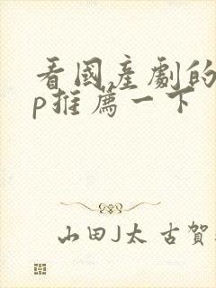 看国产剧的app推荐一下