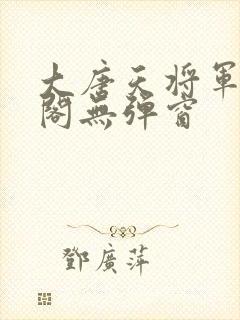 大唐天将军笔趣阁无弹窗