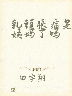 乳头胀痛是要来姨妈了吗