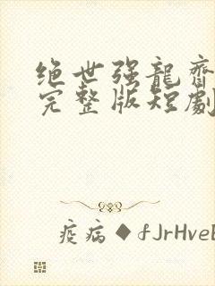 绝世强龙齐等闲完整版短剧免费阅读