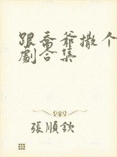 跟乔爷撒个娇短剧合集