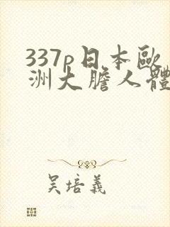 337p日本欧洲大胆人体粉嫩