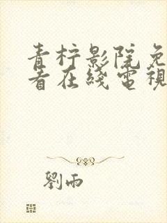 青柠影院免费观看在线电视剧高清