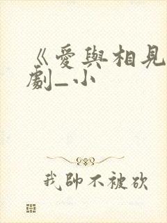 《爱与相见》短剧_小