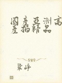 国产亚洲高清国产拍精品